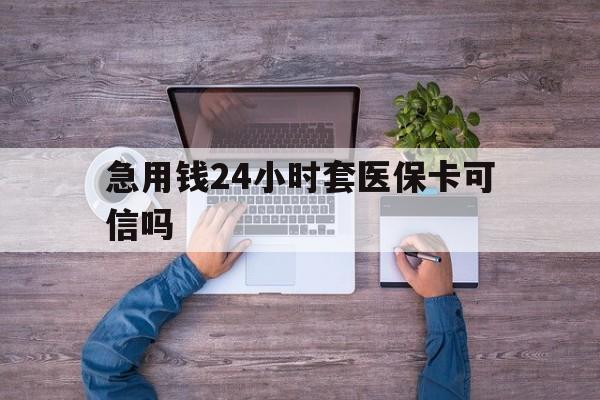 孟津最新急用钱24小时套医保卡可信吗方法分析(最方便真实的孟津急用钱套医保卡联系方式v渠道方法)