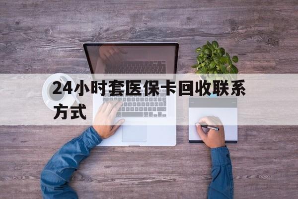 孟津最新24小时套医保卡回收联系方式方法分析(最方便真实的孟津急用钱24小时套医保卡方法)