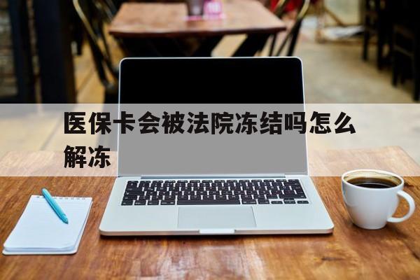 孟津最新医保卡会被法院冻结吗怎么解冻方法分析(最方便真实的孟津医保卡是否会被冻结方法)