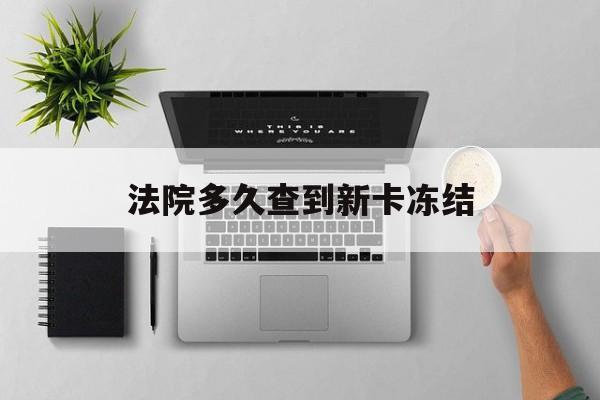孟津最新法院多久查到新卡冻结方法分析(最方便真实的孟津法院多久查到新卡冻结记录方法)