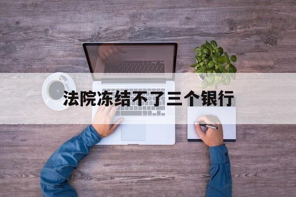孟津最新法院冻结不了三个银行方法分析(最方便真实的孟津法院冻结不了三个银行是怎么回事?方法)