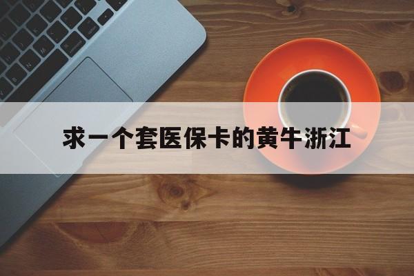 孟津关于求一个套医保卡的黄牛浙江的信息