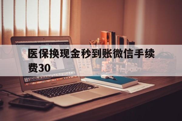 孟津医保换现金秒到账微信手续费30的简单介绍