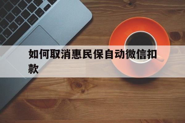 孟津最新如何取消惠民保自动微信扣款方法分析(最方便真实的孟津惠民保怎么续费方法)
