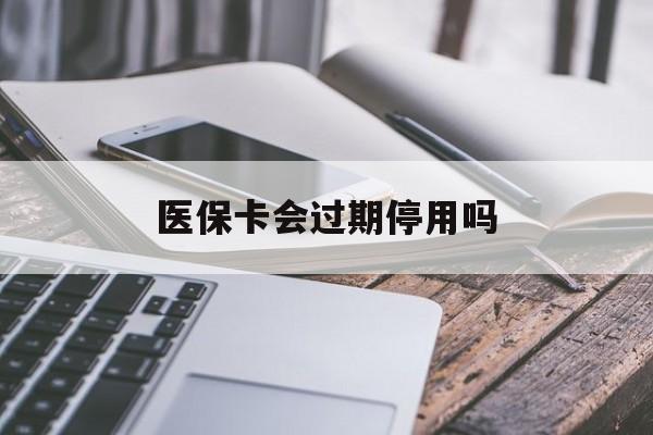 孟津最新医保卡会过期停用吗方法分析(最方便真实的孟津医保卡有期限吗到期后受影响吗方法)