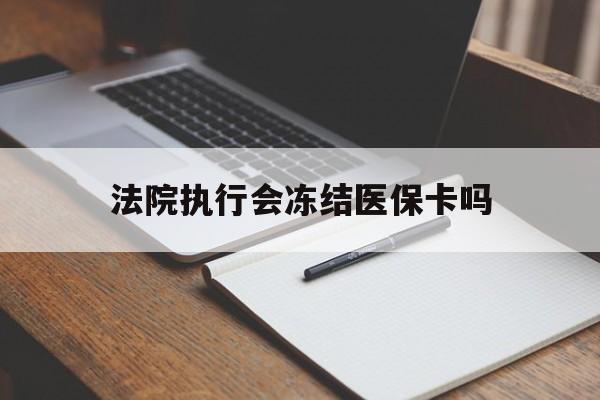 孟津最新法院执行会冻结医保卡吗方法分析(最方便真实的孟津法院会冻结医保账户吗方法)