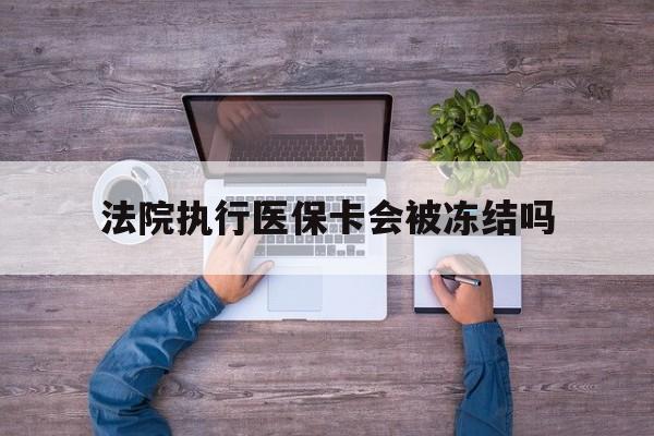孟津最新法院执行医保卡会被冻结吗方法分析(最方便真实的孟津法院执行医保卡会被冻结吗多久方法)