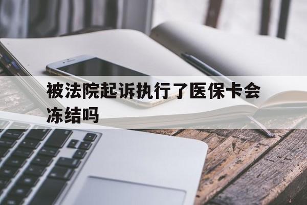 孟津最新被法院起诉执行了医保卡会冻结吗方法分析(最方便真实的孟津被执行人的医保卡法院能冻结吗方法)